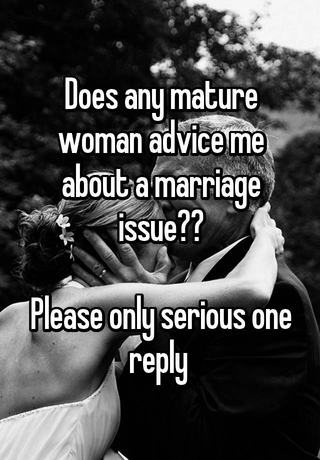 Does any mature woman advice me about a marriage issue??

Please only serious one reply 