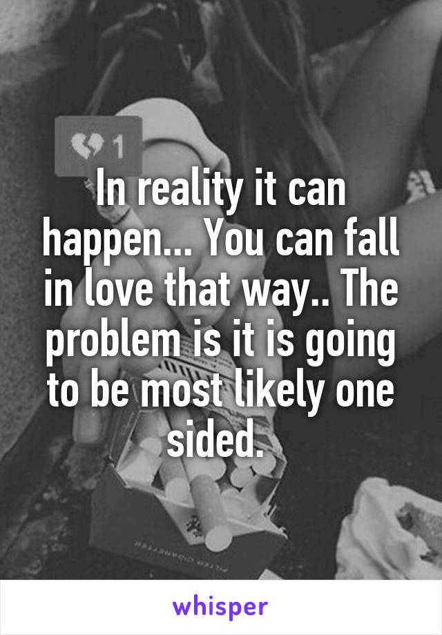 In reality it can happen... You can fall in love that way.. The problem is it is going to be most likely one sided. 