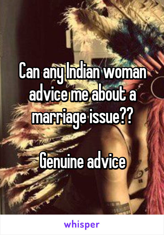 Can any Indian woman advice me about a marriage issue??

Genuine advice