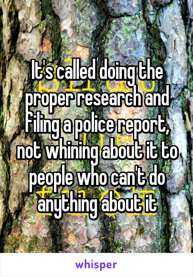 It's called doing the proper research and filing a police report, not whining about it to people who can't do anything about it