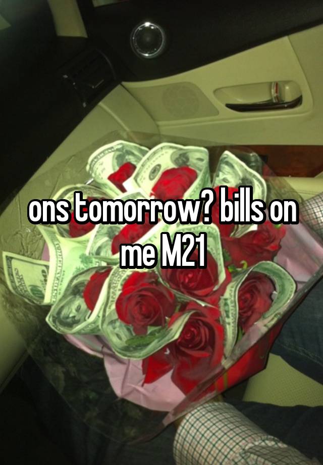 ons tomorrow? bills on me M21