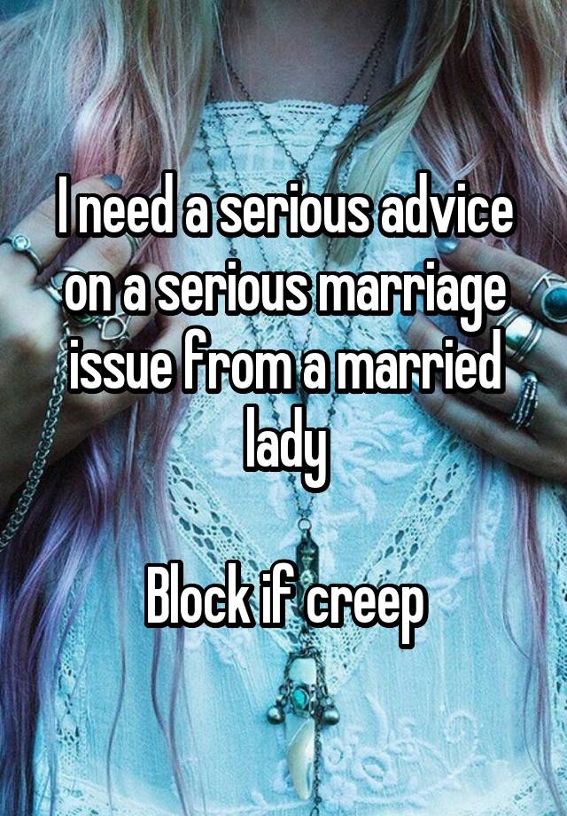 I need a serious advice on a serious marriage issue from a married lady

Block if creep