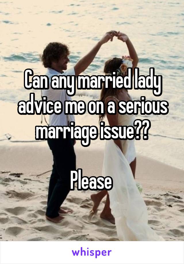 Can any married lady advice me on a serious marriage issue??

Please 