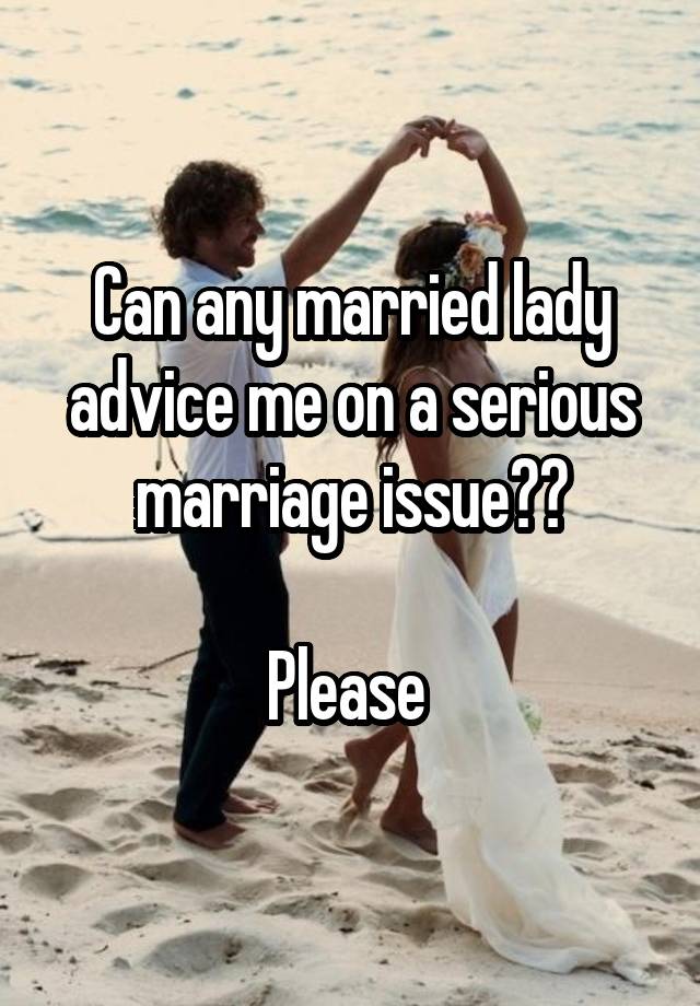 Can any married lady advice me on a serious marriage issue??

Please 