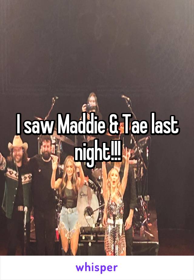 I saw Maddie & Tae last night!!!