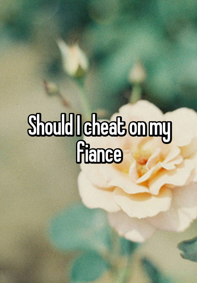 Should I cheat on my fiance