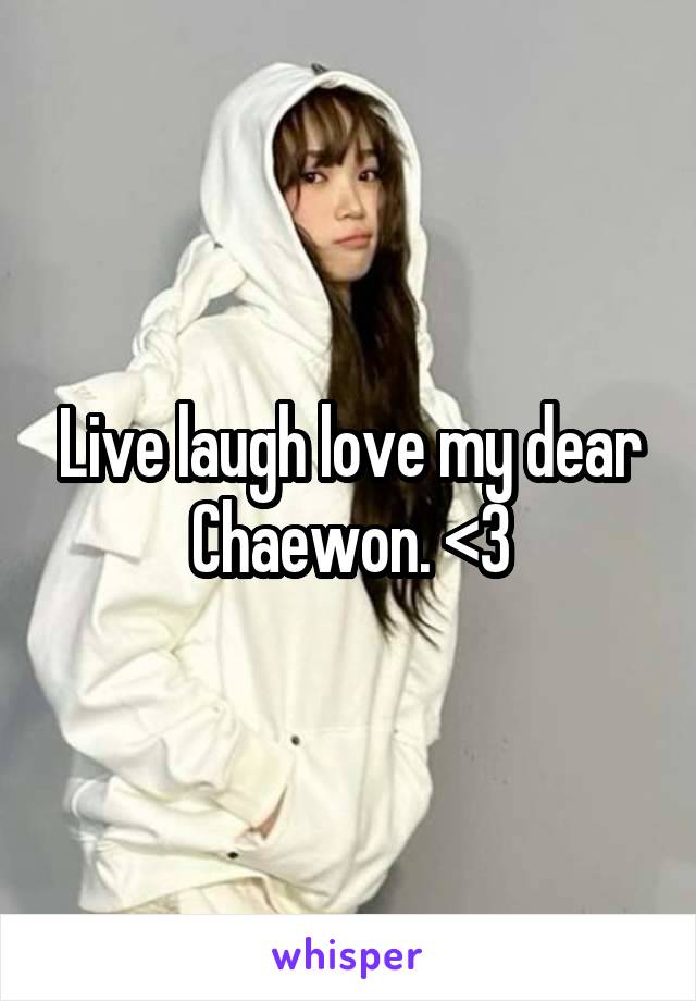 Live laugh love my dear Chaewon. <3