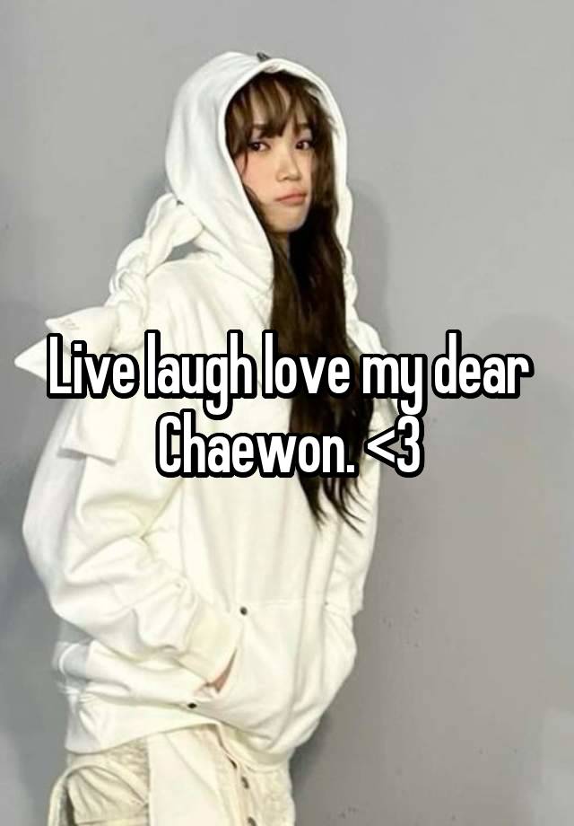 Live laugh love my dear Chaewon. <3