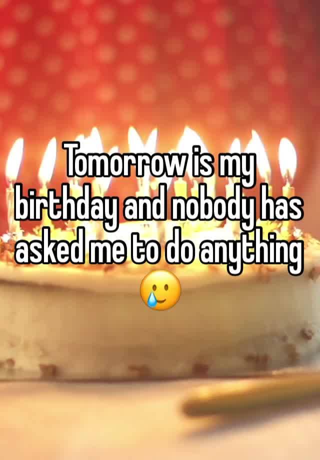 Tomorrow is my birthday and nobody has asked me to do anything 🥲