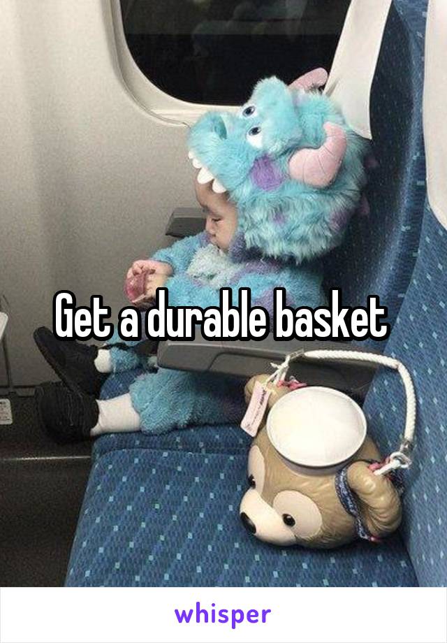 Get a durable basket 