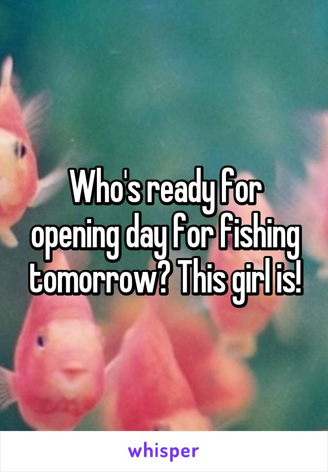 Who's ready for opening day for fishing tomorrow? This girl is!