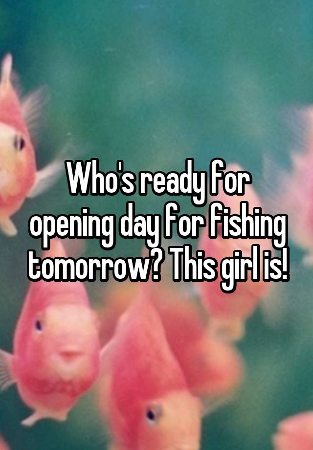 Who's ready for opening day for fishing tomorrow? This girl is!