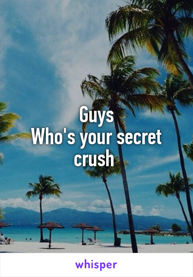 Guys
Who's your secret crush 