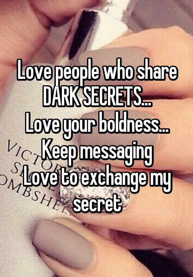 Love people who share DARK SECRETS...
Love your boldness...
Keep messaging
Love to exchange my secret