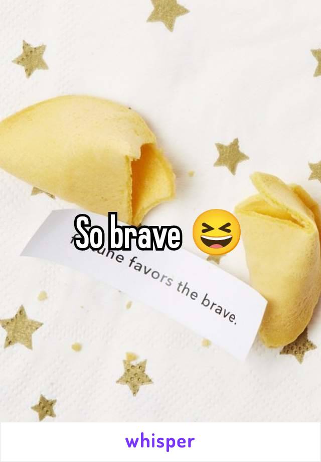 So brave 😆