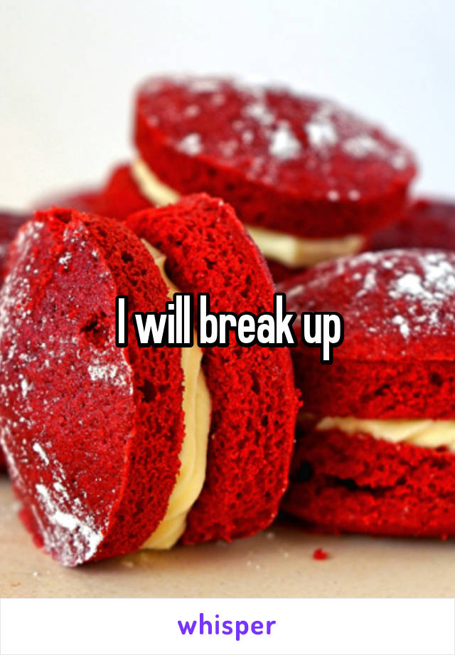 I will break up