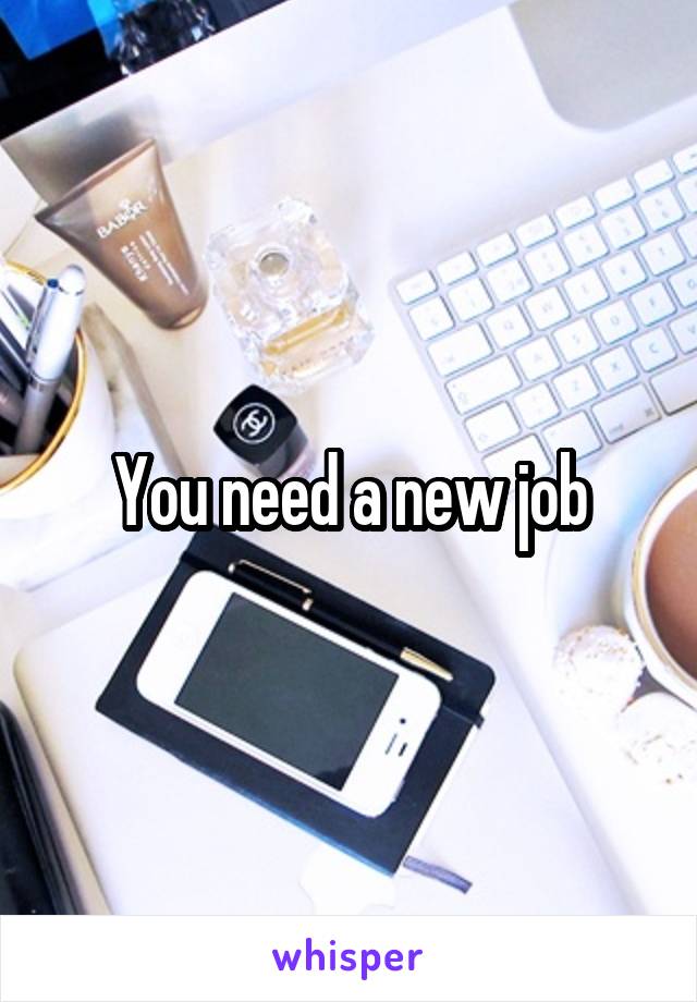 You need a new job