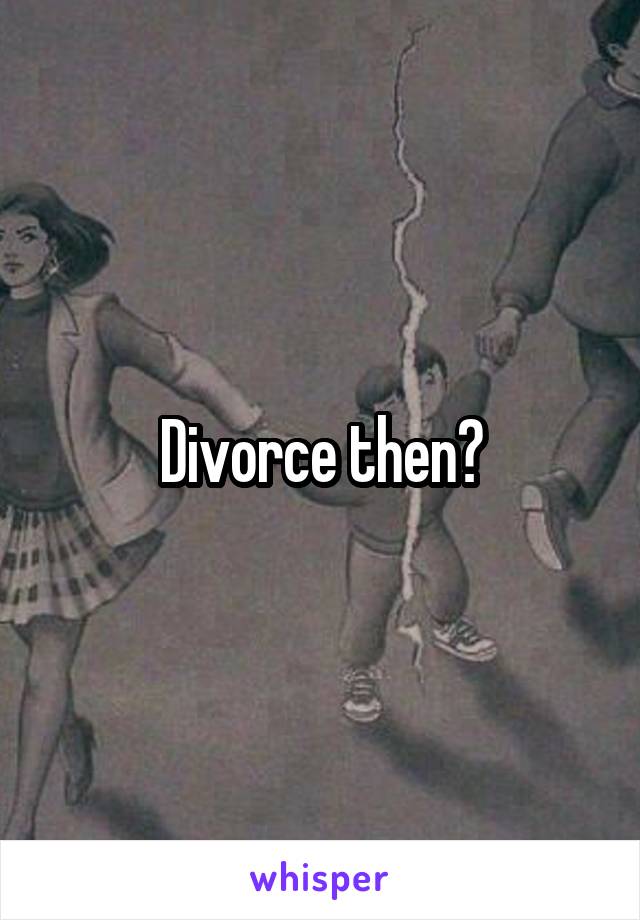 Divorce then?