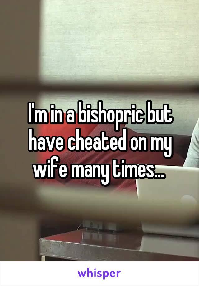 I'm in a bishopric but have cheated on my wife many times... 