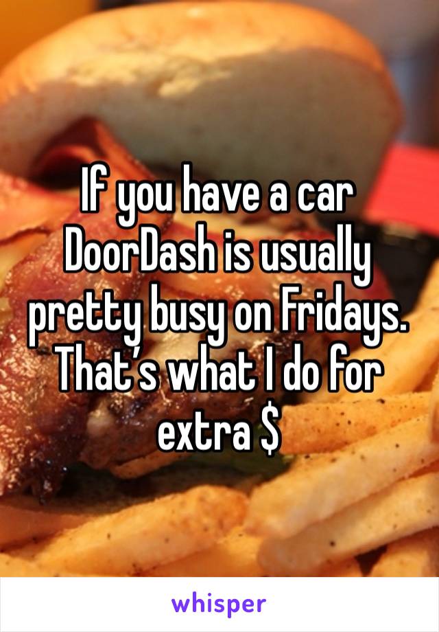 If you have a car DoorDash is usually pretty busy on Fridays. That’s what I do for extra $