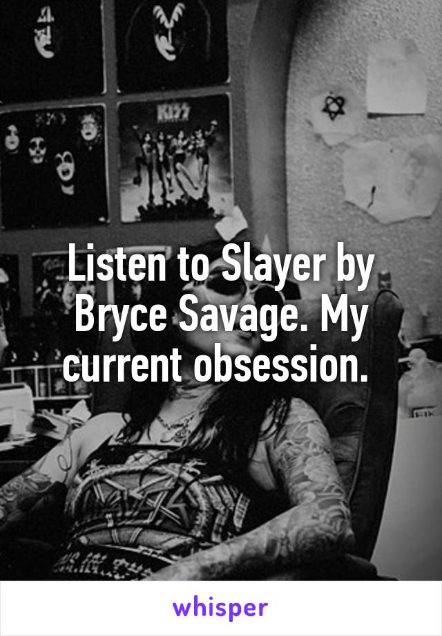 Listen to Slayer by Bryce Savage. My current obsession. 