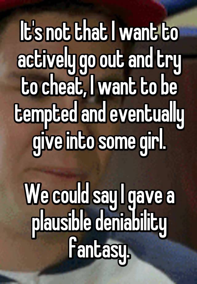 It's not that I want to actively go out and try to cheat, I want to be tempted and eventually give into some girl.

We could say I gave a plausible deniability fantasy.