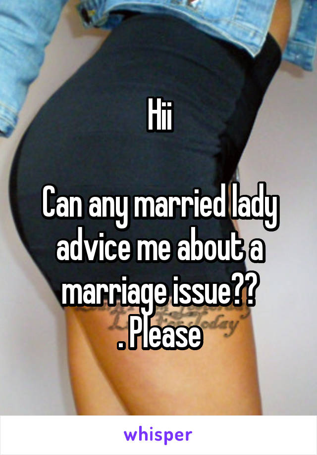 Hii

Can any married lady advice me about a marriage issue??
. Please