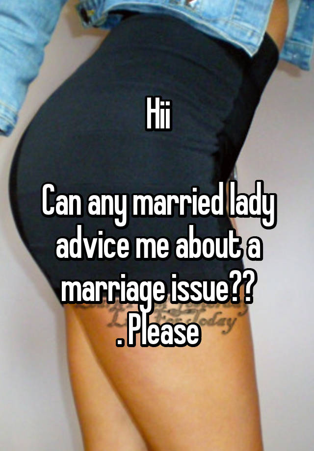 Hii

Can any married lady advice me about a marriage issue??
. Please