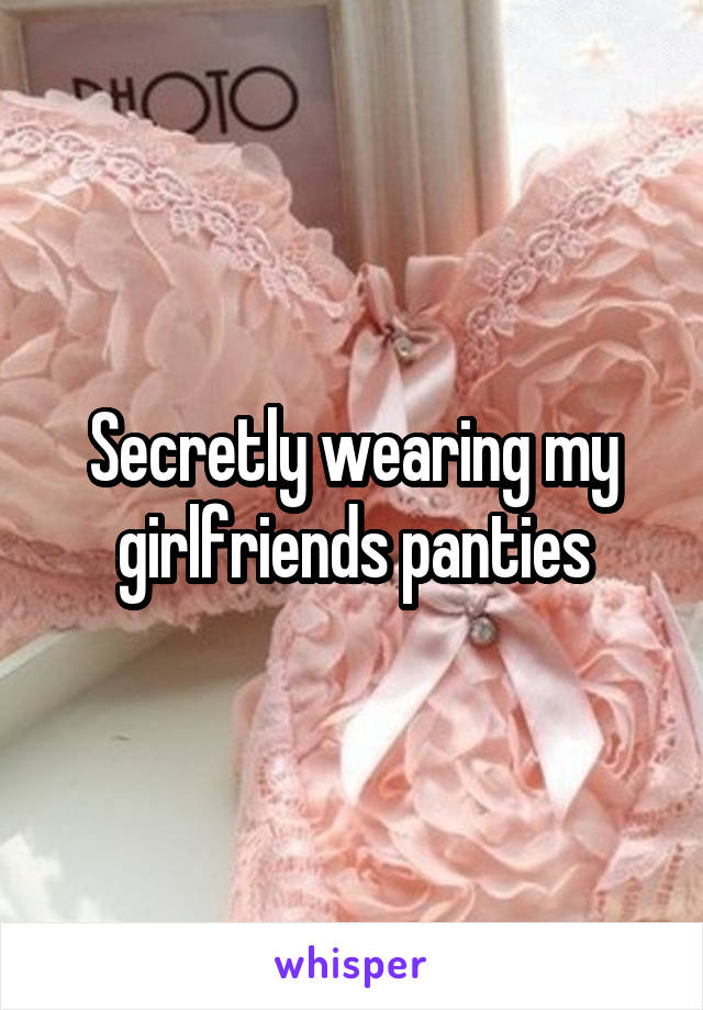 Secretly wearing my girlfriends panties