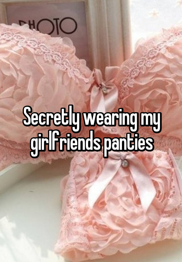 Secretly wearing my girlfriends panties