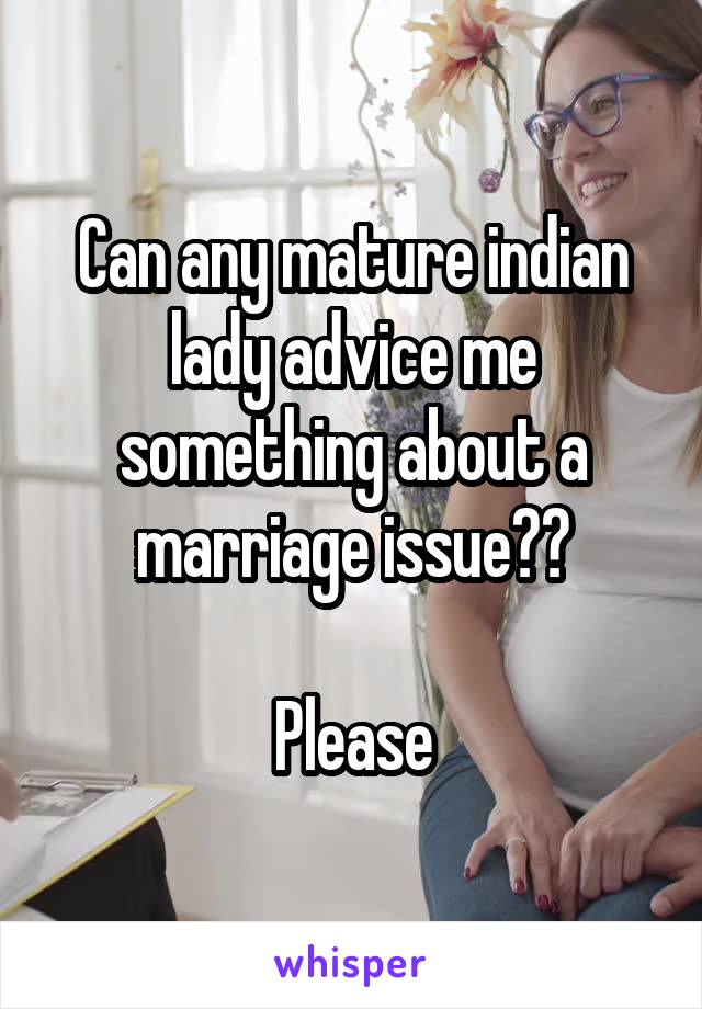 Can any mature indian lady advice me something about a marriage issue??

Please