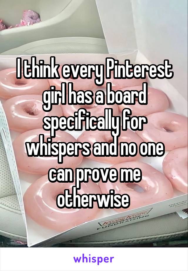 I think every Pinterest girl has a board specifically for whispers and no one can prove me otherwise 