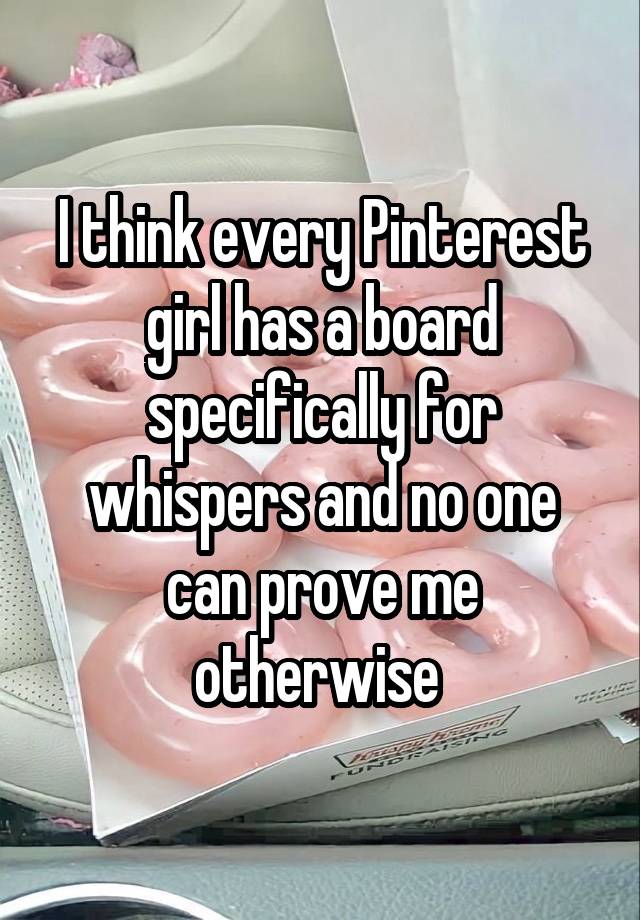 I think every Pinterest girl has a board specifically for whispers and no one can prove me otherwise 