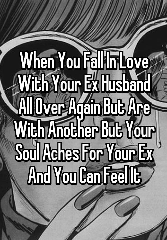 When You Fall In Love With Your Ex Husband All Over Again But Are With Another But Your Soul Aches For Your Ex And You Can Feel It