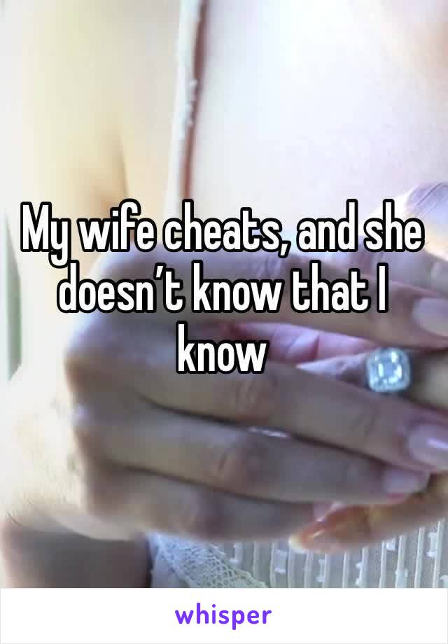 My wife cheats, and she doesn’t know that I know