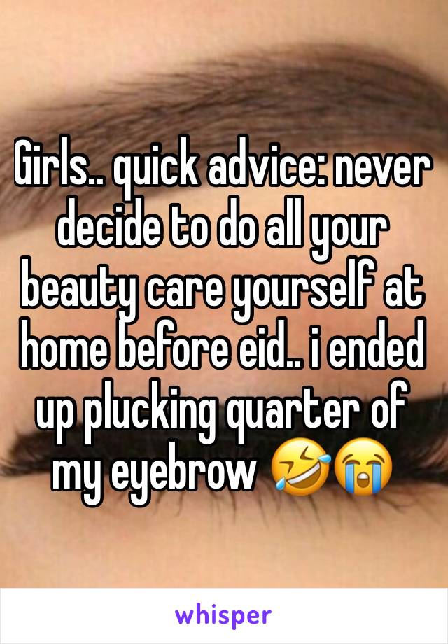 Girls.. quick advice: never decide to do all your beauty care yourself at home before eid.. i ended up plucking quarter of my eyebrow 🤣😭