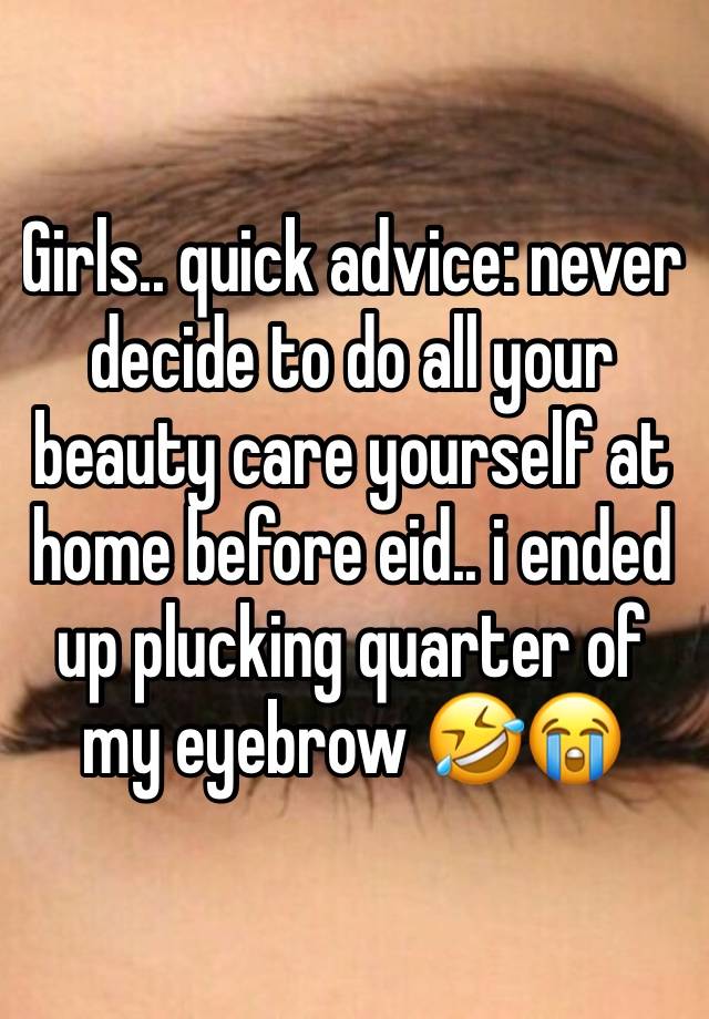 Girls.. quick advice: never decide to do all your beauty care yourself at home before eid.. i ended up plucking quarter of my eyebrow 🤣😭