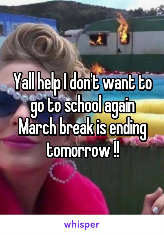 Yall help I don't want to go to school again March break is ending tomorrow !!