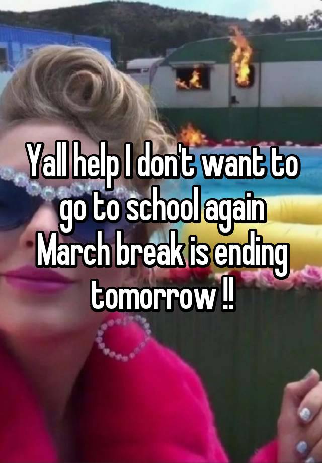 Yall help I don't want to go to school again March break is ending tomorrow !!