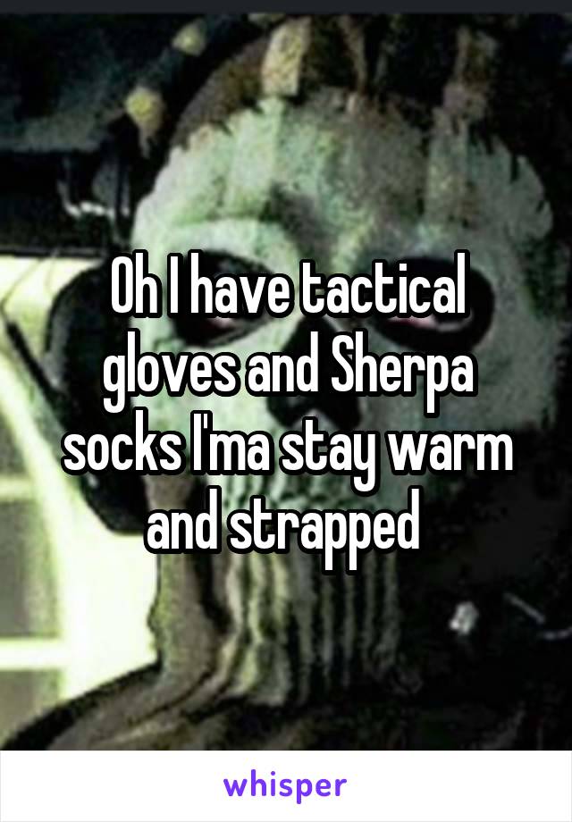 Oh I have tactical gloves and Sherpa socks I'ma stay warm and strapped 