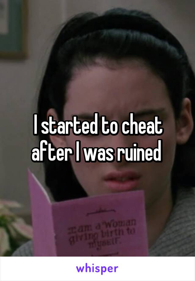 I started to cheat after I was ruined 