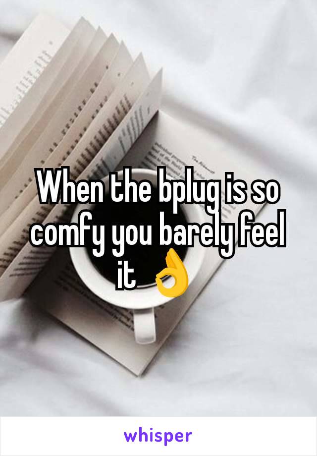 When the bplug is so comfy you barely feel it 👌