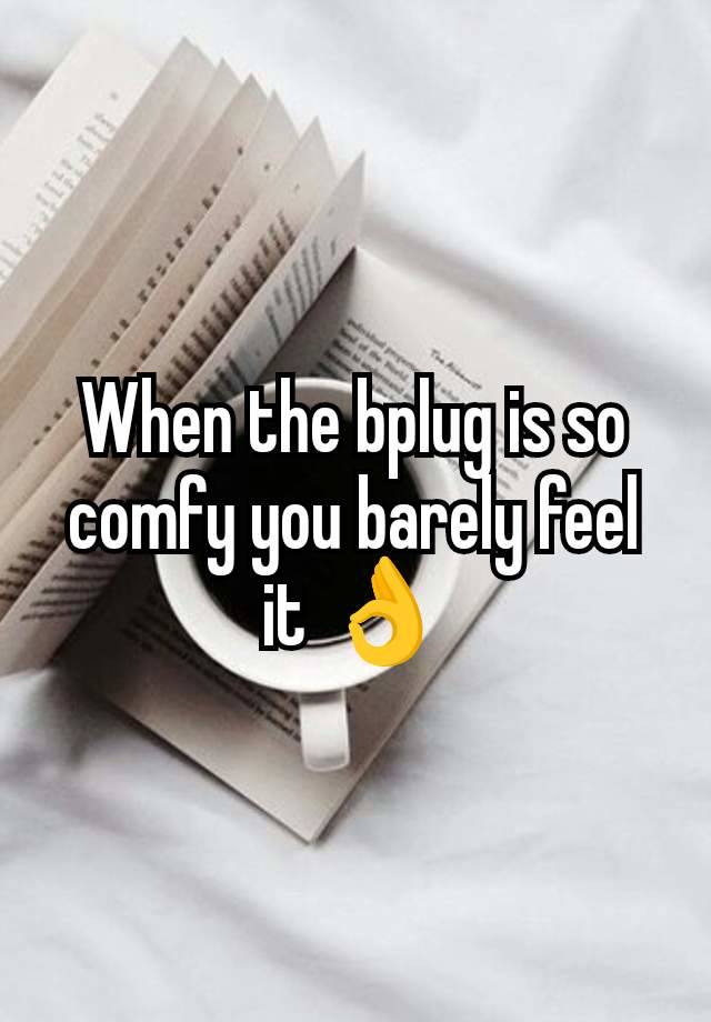 When the bplug is so comfy you barely feel it 👌