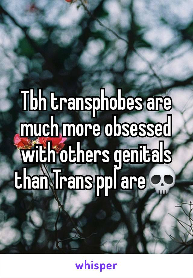 Tbh transphobes are much more obsessed with others genitals than Trans ppl are💀