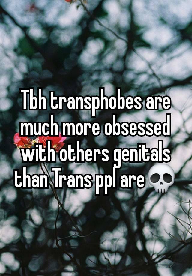 Tbh transphobes are much more obsessed with others genitals than Trans ppl are💀