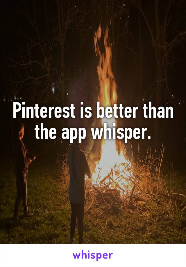 Pinterest is better than the app whisper.
