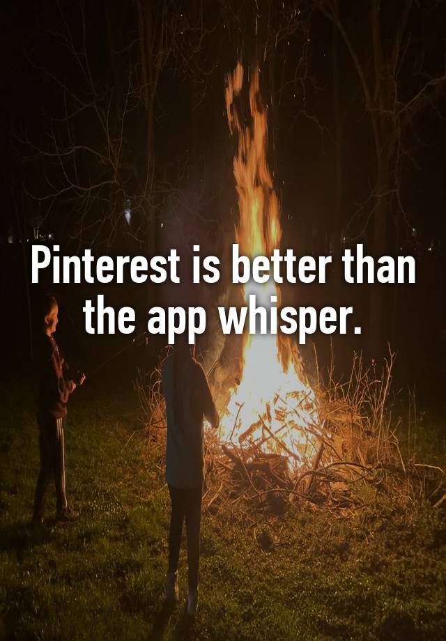 Pinterest is better than the app whisper.
