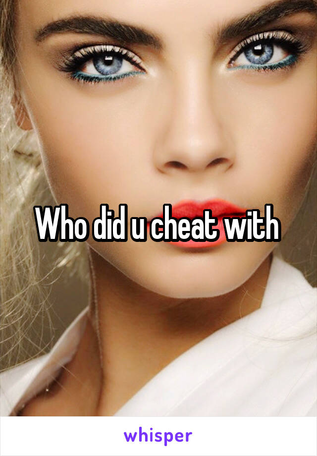 Who did u cheat with 