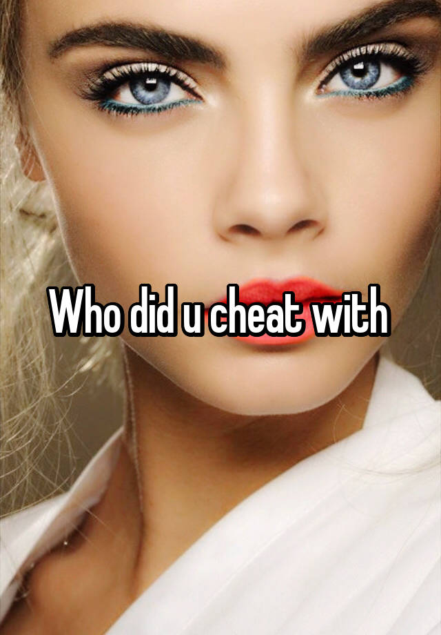 Who did u cheat with 