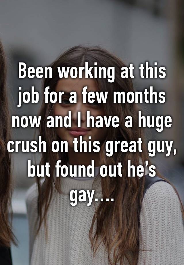 Been working at this job for a few months now and I have a huge crush on this great guy, but found out he’s gay….